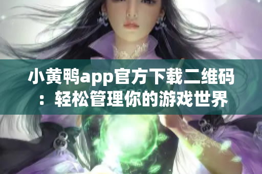 小黄鸭app官方下载二维码：轻松管理你的游戏世界