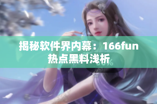 揭秘软件界内幕：166fun热点黑料浅析