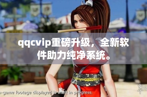 qqcvip重磅升级，全新软件助力纯净系统。