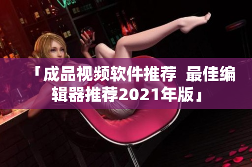 「成品视频软件推荐  最佳编辑器推荐2021年版」