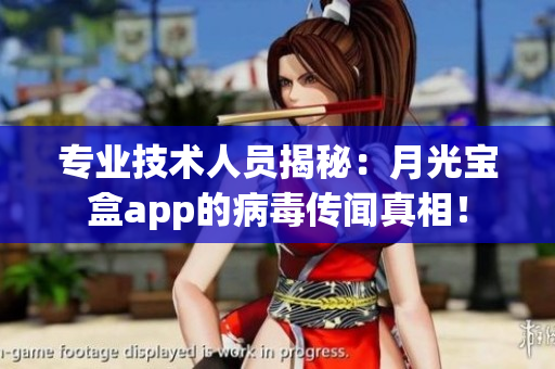 专业技术人员揭秘：月光宝盒app的病毒传闻真相！