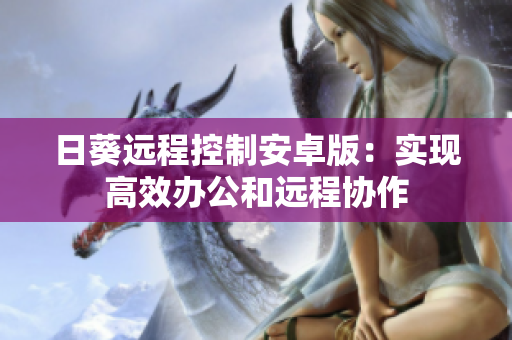 日葵远程控制安卓版：实现高效办公和远程协作