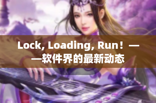 Lock, Loading, Run！——软件界的最新动态