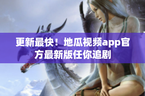 更新最快！地瓜视频app官方最新版任你追剧