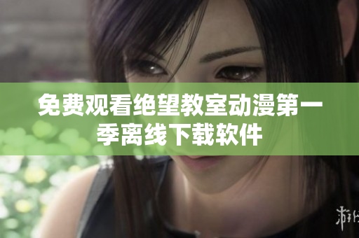 免费观看绝望教室动漫第一季离线下载软件