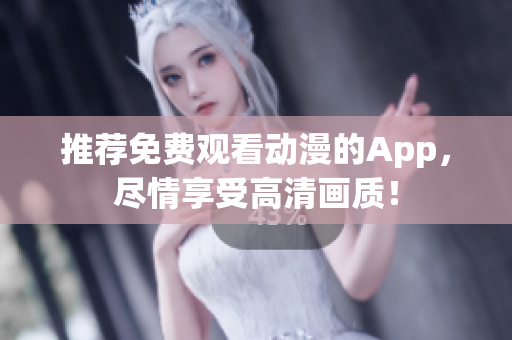 推荐免费观看动漫的App，尽情享受高清画质！