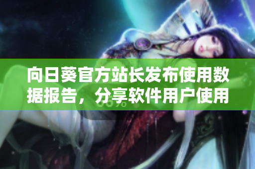 向日葵官方站长发布使用数据报告，分享软件用户使用趋势
