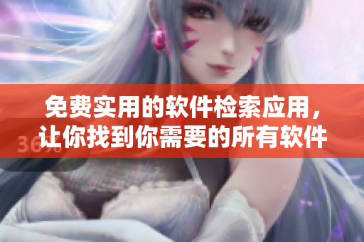 免费实用的软件检索应用，让你找到你需要的所有软件