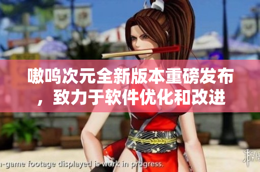 嗷呜次元全新版本重磅发布，致力于软件优化和改进