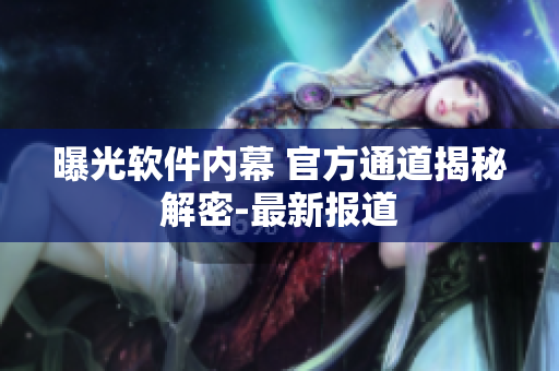 曝光软件内幕 官方通道揭秘解密-最新报道