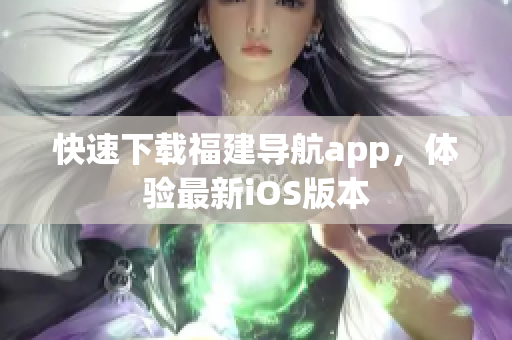 快速下载福建导航app，体验最新iOS版本