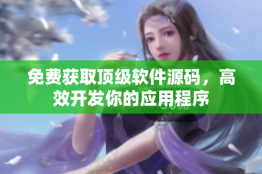 免费获取顶级软件源码，高效开发你的应用程序