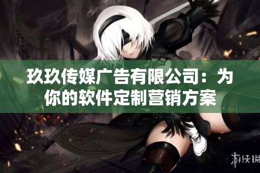 玖玖传媒广告有限公司：为你的软件定制营销方案