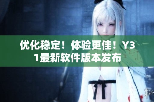 优化稳定！体验更佳！Y31最新软件版本发布
