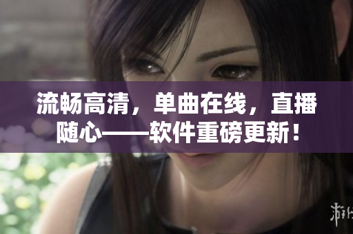 流畅高清，单曲在线，直播随心——软件重磅更新！