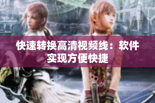 快速转换高清视频线：软件实现方便快捷