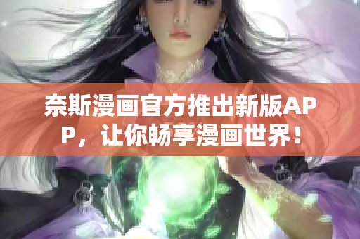 奈斯漫画官方推出新版APP，让你畅享漫画世界！