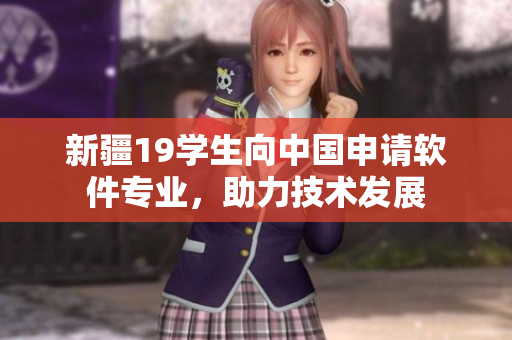 新疆19学生向中国申请软件专业，助力技术发展