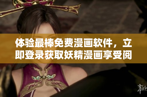 体验最棒免费漫画软件，立即登录获取妖精漫画享受阅读乐趣！