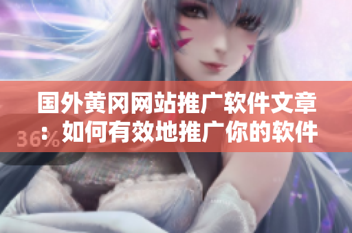 国外黄冈网站推广软件文章：如何有效地推广你的软件？