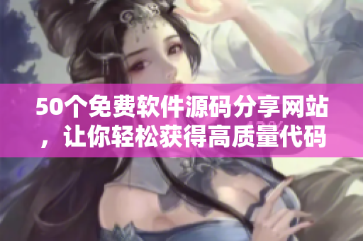 50个免费软件源码分享网站，让你轻松获得高质量代码