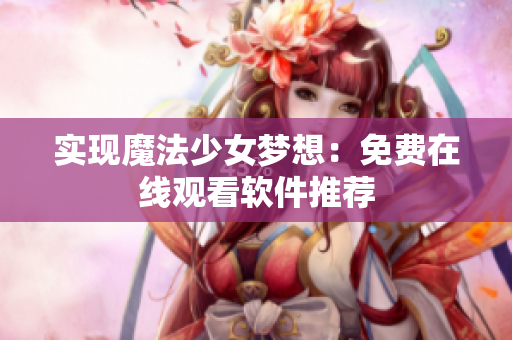 实现魔法少女梦想：免费在线观看软件推荐
