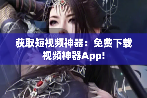 获取短视频神器：免费下载视频神器App!