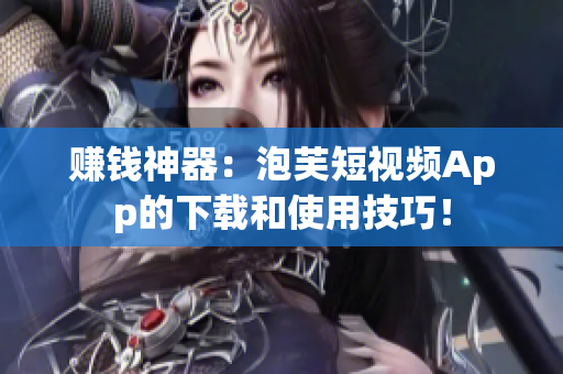 赚钱神器：泡芙短视频App的下载和使用技巧！
