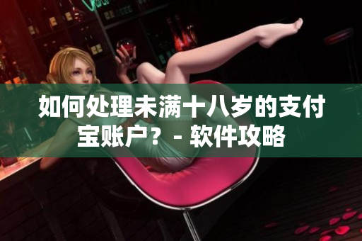 如何处理未满十八岁的支付宝账户？- 软件攻略