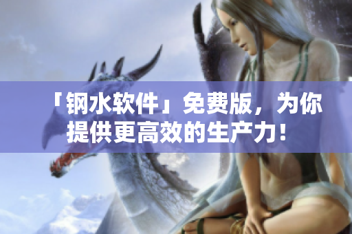 「钢水软件」免费版，为你提供更高效的生产力！