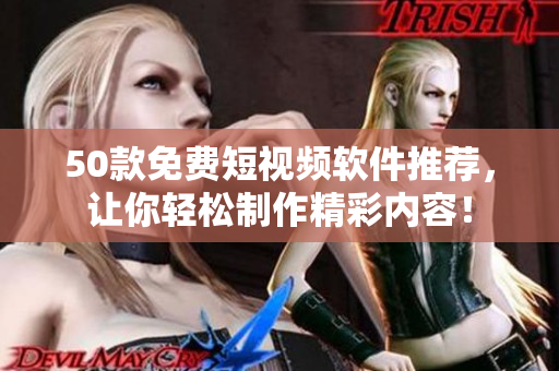 50款免费短视频软件推荐，让你轻松制作精彩内容！