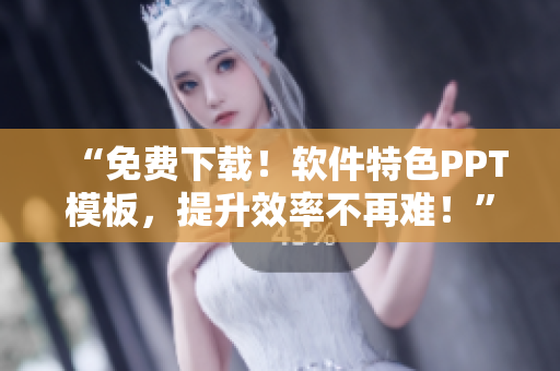 “免费下载！软件特色PPT模板，提升效率不再难！”
