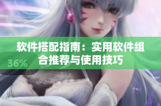 软件搭配指南：实用软件组合推荐与使用技巧