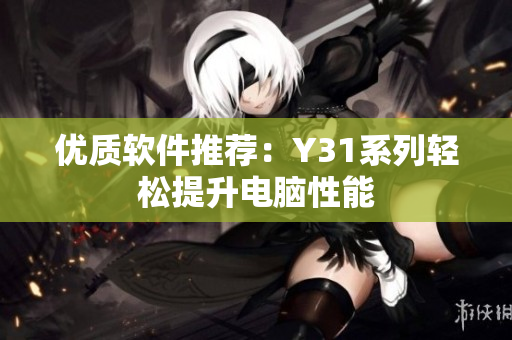 优质软件推荐：Y31系列轻松提升电脑性能