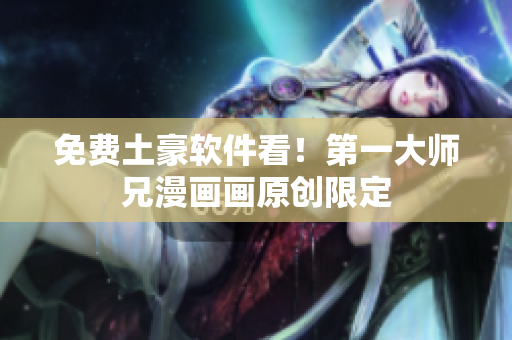 免费土豪软件看！第一大师兄漫画画原创限定