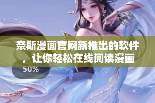 奈斯漫画官网新推出的软件，让你轻松在线阅读漫画