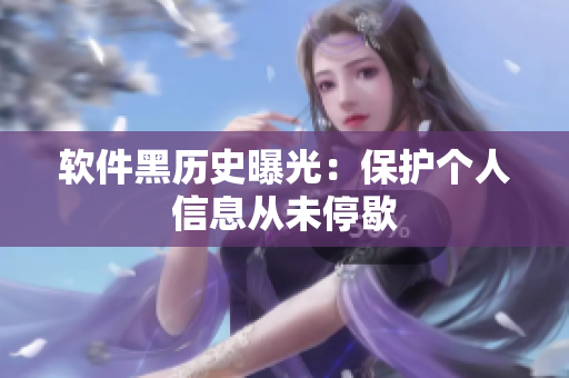软件黑历史曝光：保护个人信息从未停歇