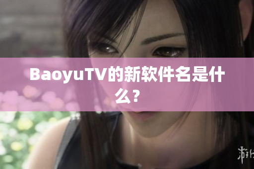 BaoyuTV的新软件名是什么？