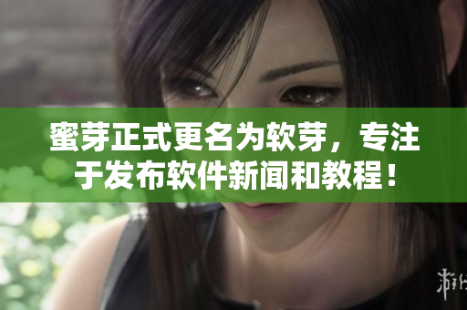 蜜芽正式更名为软芽，专注于发布软件新闻和教程！