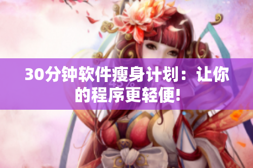 30分钟软件瘦身计划：让你的程序更轻便!