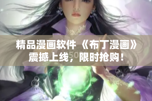 精品漫画软件 《布丁漫画》震撼上线，限时抢购！