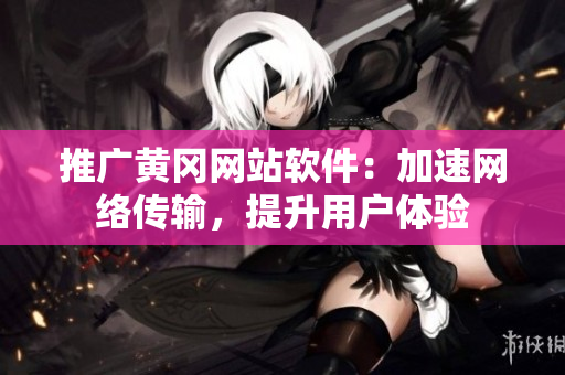 推广黄冈网站软件：加速网络传输，提升用户体验