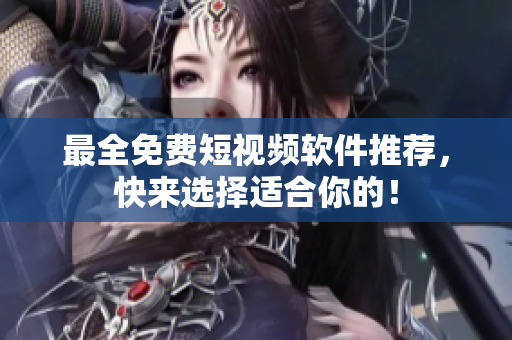 最全免费短视频软件推荐，快来选择适合你的！