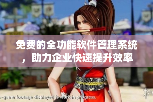 免费的全功能软件管理系统，助力企业快速提升效率
