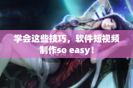 学会这些技巧，软件短视频制作so easy！