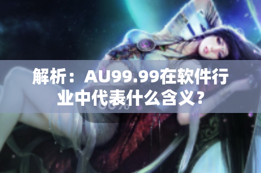 解析：AU99.99在软件行业中代表什么含义？