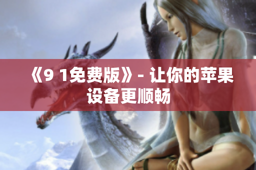 《9 1免费版》- 让你的苹果设备更顺畅
