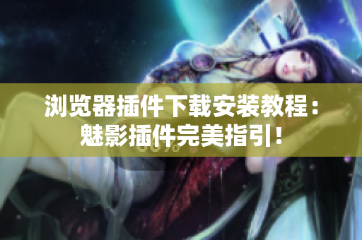 浏览器插件下载安装教程：魅影插件完美指引！