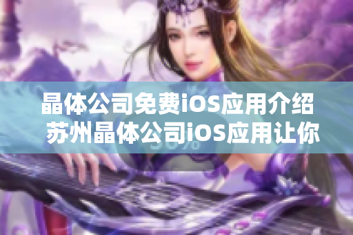晶体公司免费iOS应用介绍  苏州晶体公司iOS应用让你的生活更轻松