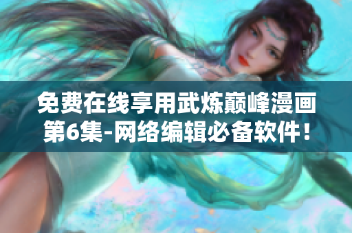 免费在线享用武炼巅峰漫画第6集-网络编辑必备软件！